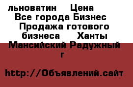 льноватин  › Цена ­ 100 - Все города Бизнес » Продажа готового бизнеса   . Ханты-Мансийский,Радужный г.